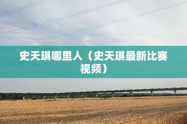 史天琪哪里人（史天琪最新比赛视频）