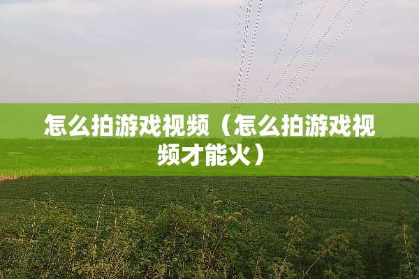 怎么拍游戏视频（怎么拍游戏视频才能火）