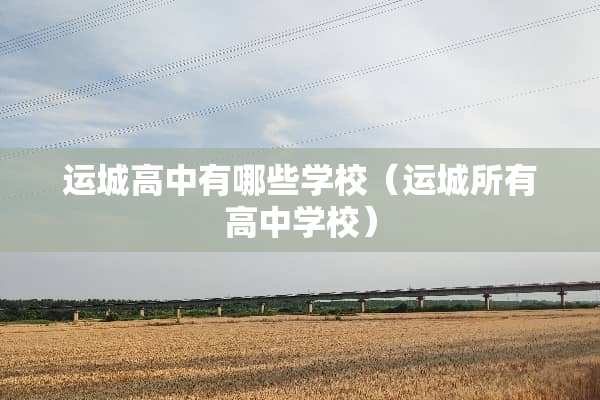 运城高中有哪些学校（运城所有高中学校）