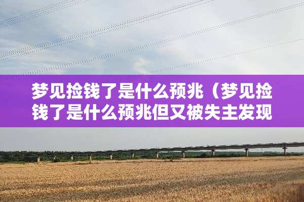 梦见捡钱了是什么预兆（梦见捡钱了是什么预兆但又被失主发现）