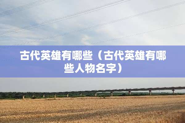 古代英雄有哪些（古代英雄有哪些人物名字）