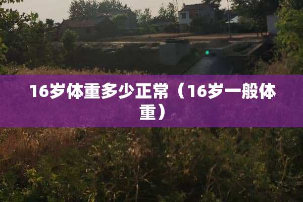16岁体重多少正常（16岁一般体重）
