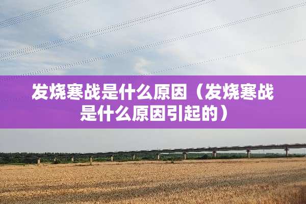 发烧寒战是什么原因（发烧寒战是什么原因引起的）