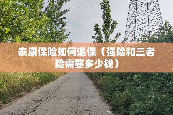 泰康保险如何退保（强险和三者险需要多少钱）