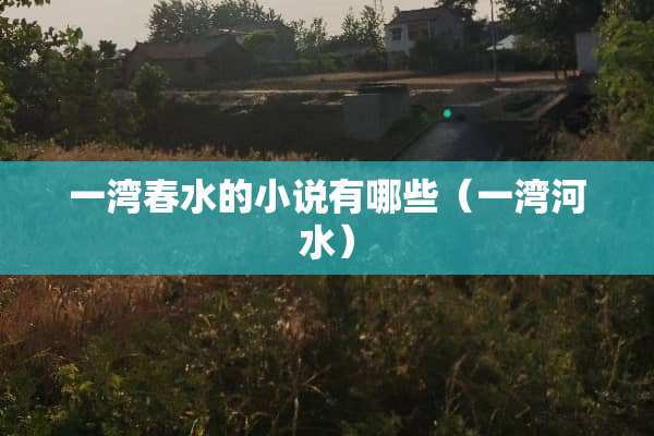 一湾春水的小说有哪些（一湾河水）
