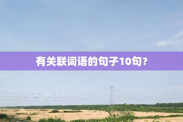 有关联词语的句子10句？