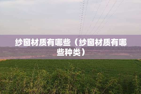 纱窗材质有哪些（纱窗材质有哪些种类）