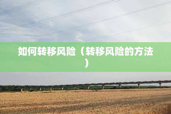 如何转移风险（转移风险的方法）