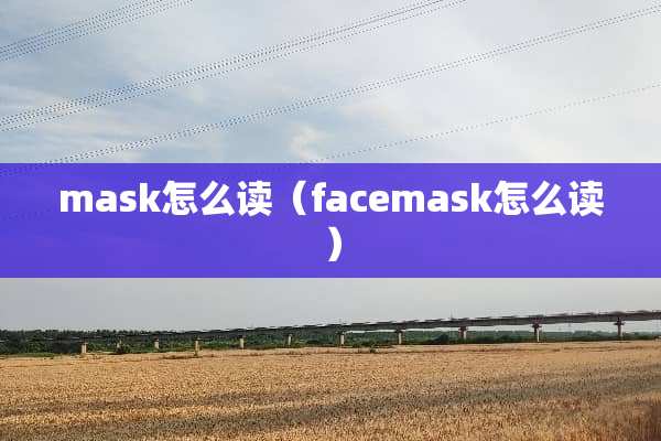mask怎么读（facemask怎么读）