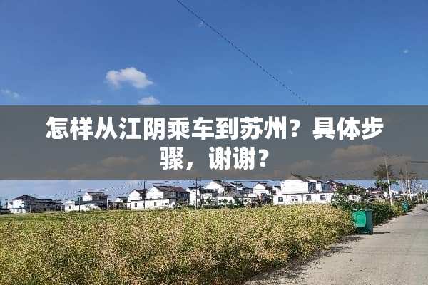 怎样从江*乘车到苏州？具体步骤，谢谢？