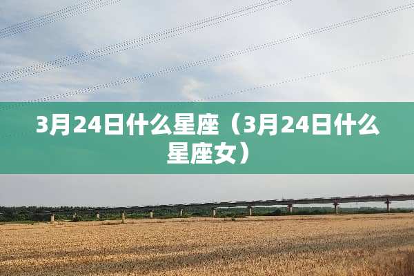 3月24日什么星座（3月24日什么星座女）