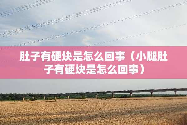 肚子有硬块是怎么回事（小腿肚子有硬块是怎么回事）