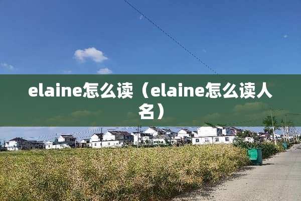 elaine怎么读（elaine怎么读人名）
