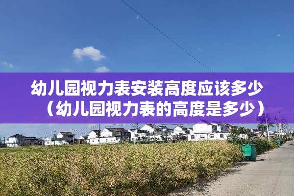 幼儿园视力表安装高度应该多少（幼儿园视力表的高度是多少）