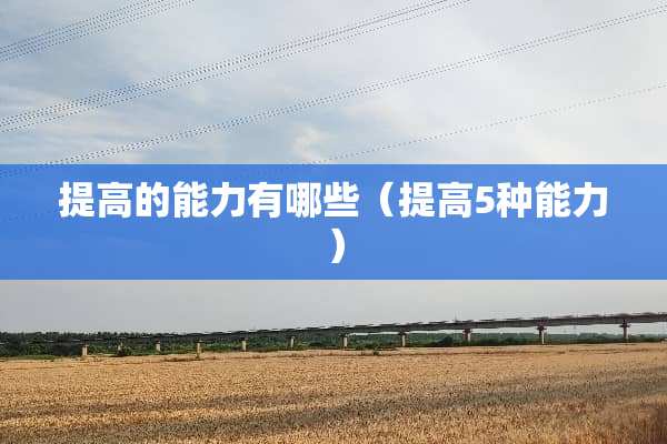 提高的能力有哪些（提高5种能力）