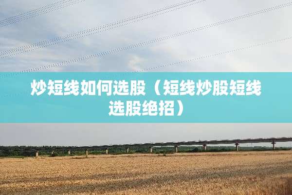 炒短线如何选股（短线炒股短线选股绝招）