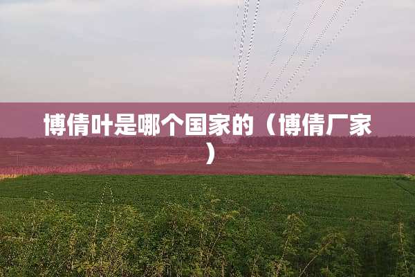 博倩叶是哪个国家的（博倩厂家）