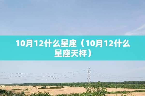 10月12什么星座（10月12什么星座天枰）