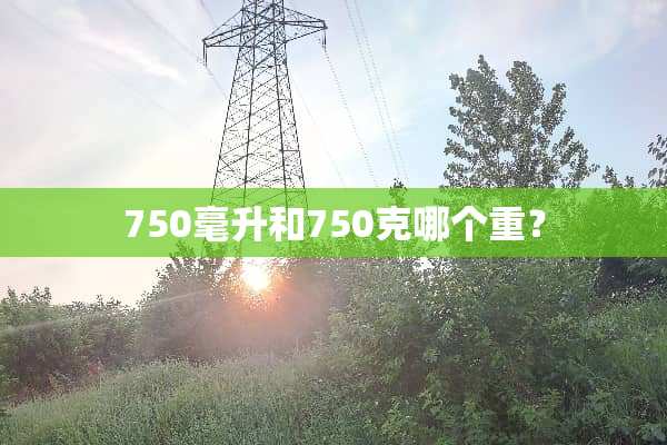 750毫升和750克哪个重？