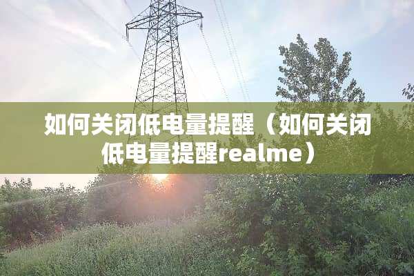 如何关闭低电量提醒（如何关闭低电量提醒realme）