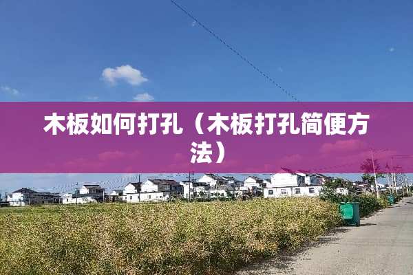 木板如何打孔（木板打孔简便方法）