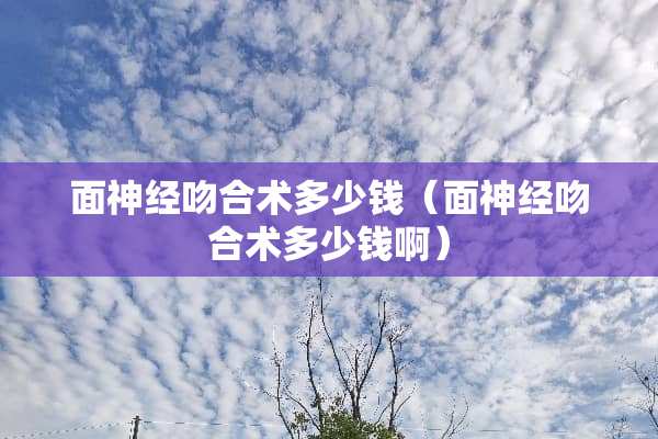 面神经吻合术多少钱（面神经吻合术多少钱啊）