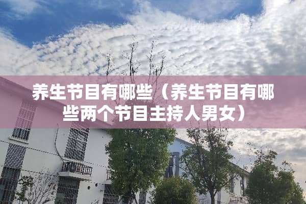 养生节目有哪些（养生节目有哪些两个节目主持人男女）