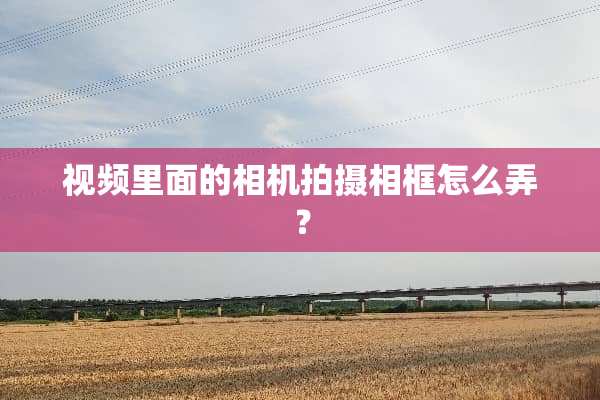 视频里面的相机拍摄相框怎么弄？