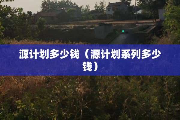 源计划多少钱（源计划系列多少钱）