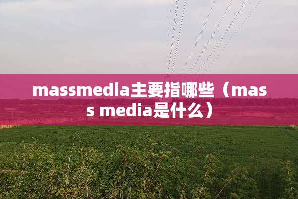 massmedia主要指哪些（mass media是什么）