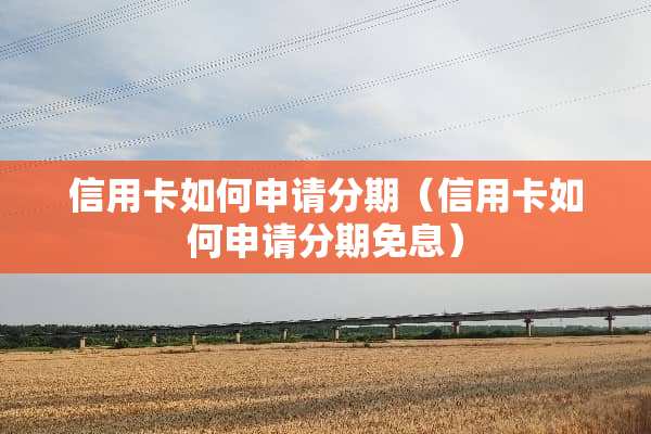 信用卡如何申请分期（信用卡如何申请分期免息）