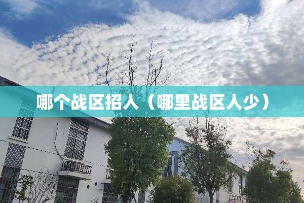 哪个战区招人（哪里战区人少）