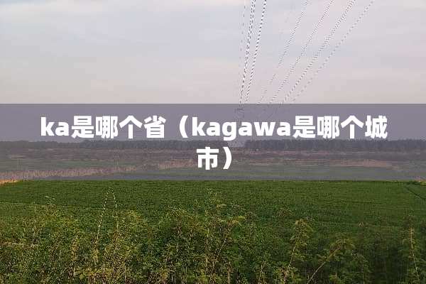 ka是哪个省（kagawa是哪个城市）