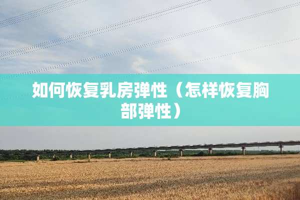 如何恢复*房弹性（怎样恢复**弹性）