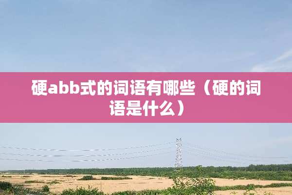 硬abb式的词语有哪些（硬的词语是什么）