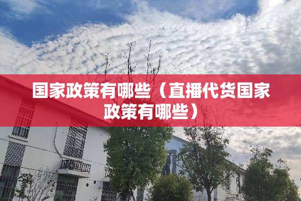 国家政策有哪些（直播代货国家政策有哪些）