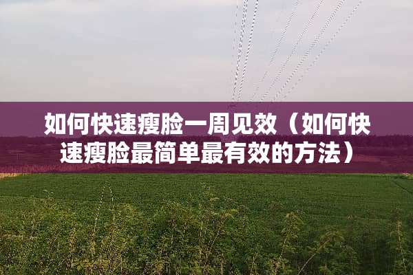 如何快速瘦脸一周见效（如何快速瘦脸最简单最有效的方法）