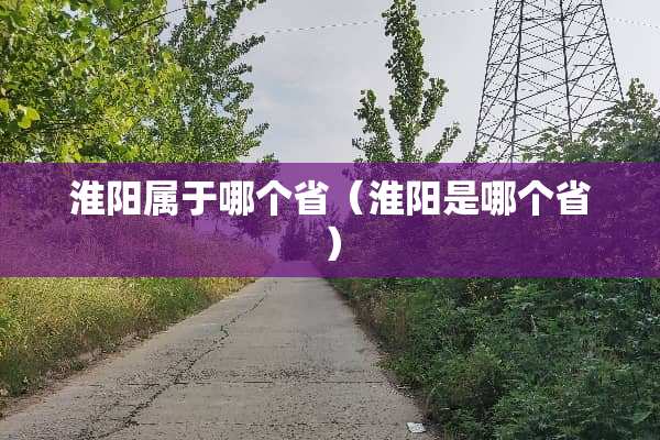 淮阳属于哪个省（淮阳是哪个省）