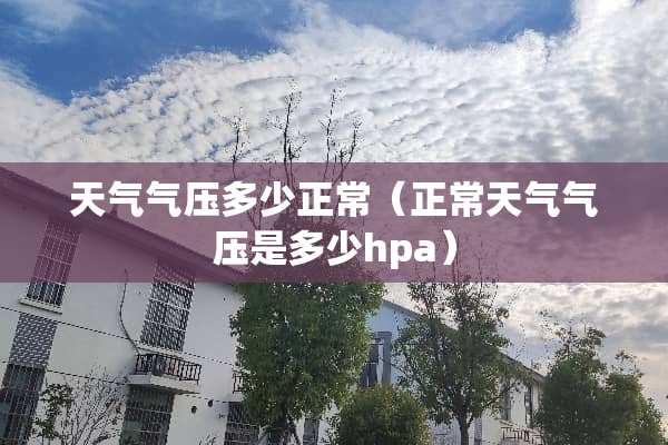 天气气压多少正常（正常天气气压是多少hpa）