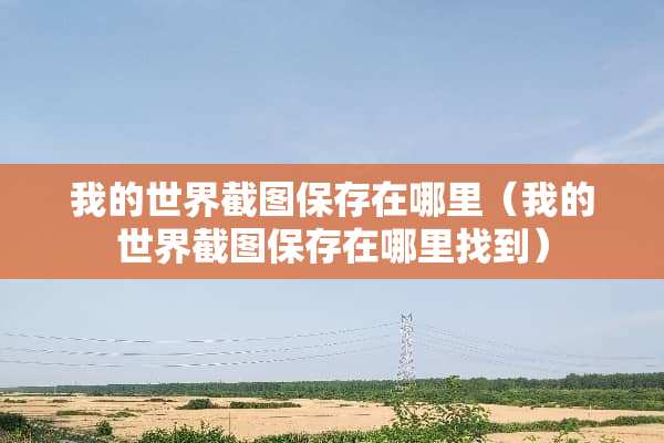 我的世界截图保存在哪里（我的世界截图保存在***到）