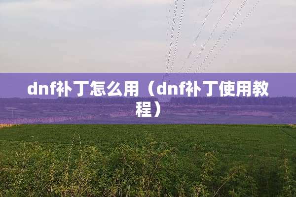 dnf补丁怎么用（dnf补丁使用教程）