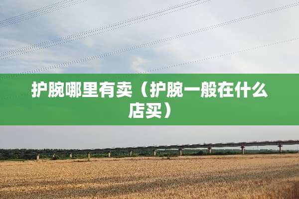 护腕哪里有卖（护腕一般在什么店买）