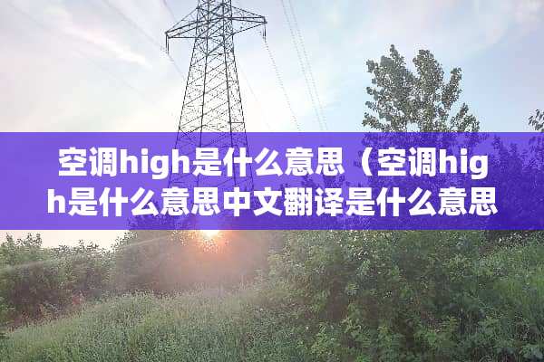 空调high是什么意思（空调high是什么意思中文翻译是什么意思）