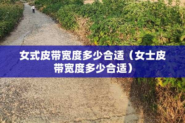 女式皮带宽度多少合适（女士皮带宽度多少合适）