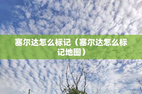 塞尔达怎么标记（塞尔达怎么标记地图）