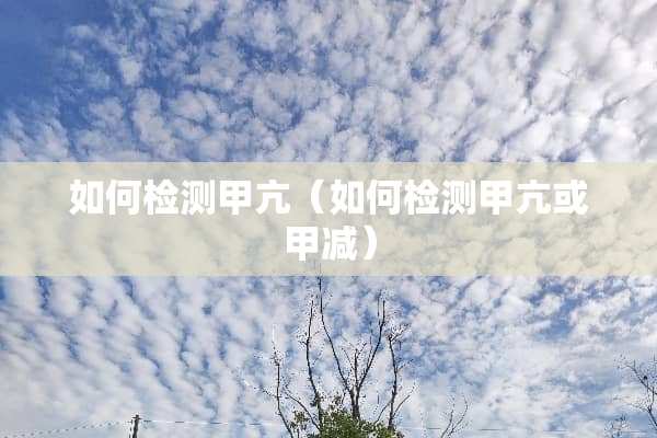 如何检测甲亢（如何检测甲亢或甲减）