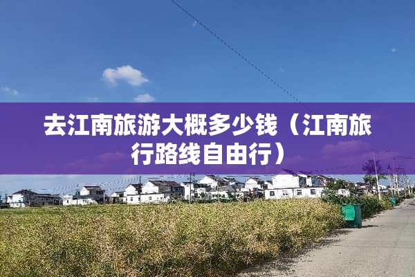 去江南旅游大概多少钱（江南旅行路线自由行）