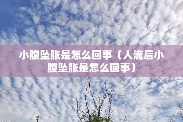 小腹坠胀是怎么回事（人流后小腹坠胀是怎么回事）