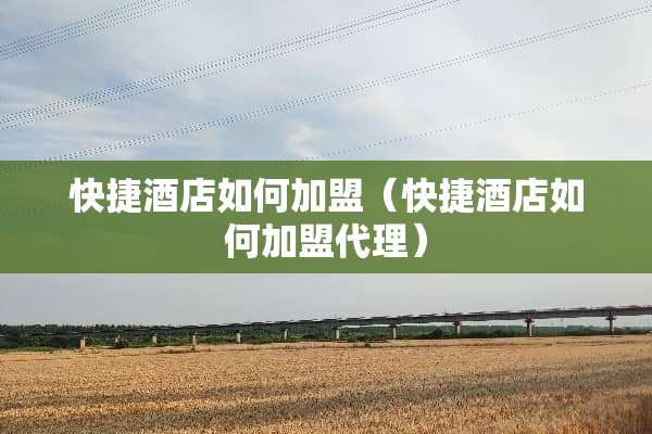 快捷酒店如何加盟（快捷酒店如何加盟代理）