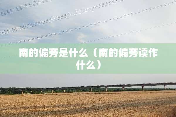 南的偏旁是什么（南的偏旁读作什么）
